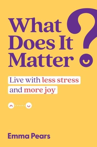 Cover for Emma Pears · What Does It Matter?: Live with Less Stress and More Joy (Hardcover Book) (2023)