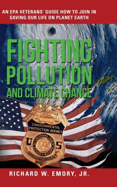 Emory, Richard W, Jr · Fighting Pollution and Climate Change: An EPA Veterans' Guide How to Join in Saving Our Life on Planet Earth (Inbunden Bok) (2019)