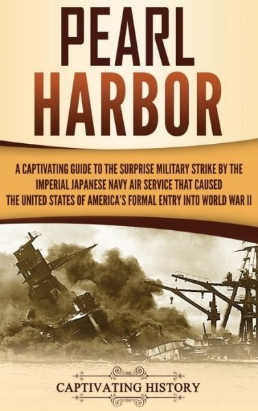 Cover for Captivating History · Pearl Harbor: A Captivating Guide to the Surprise Military Strike by the Imperial Japanese Navy Air Service that Caused the United States of America's Formal Entry into World War II (Inbunden Bok) (2020)