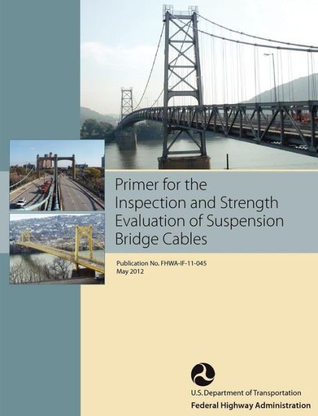 Primer for the Inspection and Strength Evaluation of Suspension Bridge Cables (Publication No. Fhwa-if-11-045) - U. S. Department of Transportation - Books - Books Express Publishing - 9781782661481 - May 30, 2012