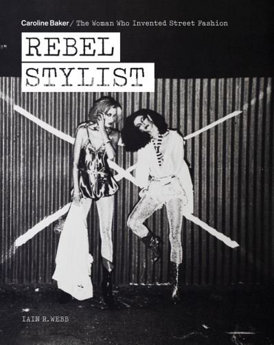 Cover for Iain R. Webb · Rebel Stylist: Caroline Baker - The Woman Who Invented Street Fashion (Paperback Book) (2021)