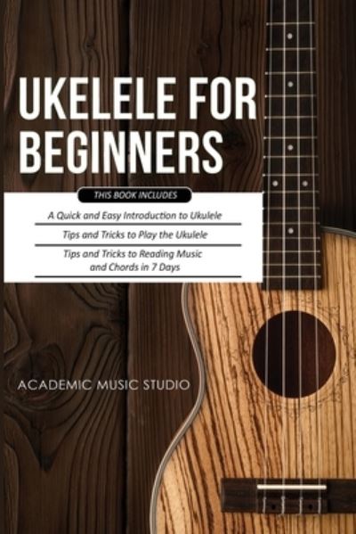 Cover for Music Studio · Ukulele for Beginners: 3 Books in 1 - A Quick and Easy Introduction to Ukulele + Tips and Tricks to Play the Ukulele + Reading Music and Chords in 7 Days (Paperback Book) (2020)