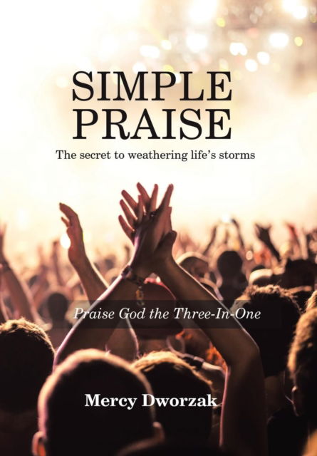 Cover for Mercy Dworzak · Simple Praise : The Secret to Weathering Life?s Storms : Praise God the Three-in-one (Hardcover Book) (2018)