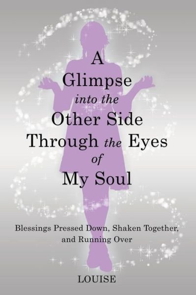 A Glimpse into the Other Side Through the Eyes of My Soul - Louise - Libros - WestBow Press - 9781973661481 - 7 de mayo de 2019