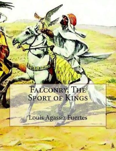 Falconry, The Sport of Kings - Louis Agassiz Fuertes - Böcker - Createspace Independent Publishing Platf - 9781979487481 - 5 november 2017