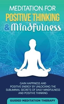 Cover for Guided Meditation Therapy · Meditation For Positive Thinking &amp; Mindfulness: Gain Happiness and Positive Energy by Unlocking the Subliminal Secrets of Daily Mindfulness and Positive Thinking (Paperback Book) (2020)