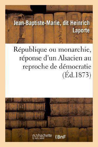 Cover for Laporte-j-b-m · Republique Ou Monarchie, Reponse D'un Alsacien Au Reproche De Democratie Fait a L'alsace-lorraine (Paperback Book) [French edition] (2013)