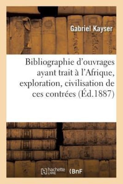 Cover for Kayser · Bibliographie d'Ouvrages Ayant Trait A l'Afrique, Exploration, Civilisation de Ces Contrees (Paperback Bog) (2016)