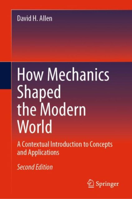 Cover for David H. Allen · How Mechanics Shaped the Modern World: A Contextual Introduction to Concepts and Applications (Hardcover Book) [Second Edition 2023 edition] (2023)