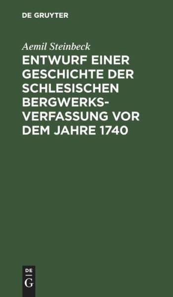 Cover for Aemil Steinbeck · Entwurf Einer Geschichte der Schlesischen Bergwerks-Verfassung Vor Dem Jahre 1740 (Buch) (1901)