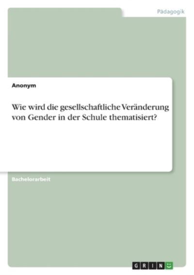 Wie wird die gesellschaftliche Veranderung von Gender in der Schule thematisiert? - Anonym - Bücher - Grin Verlag - 9783346551481 - 20. Dezember 2021