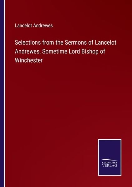 Selections from the Sermons of Lancelot Andrewes, Sometime Lord Bishop of Winchester - Lancelot Andrewes - Books - Salzwasser-Verlag - 9783375063481 - June 22, 2022