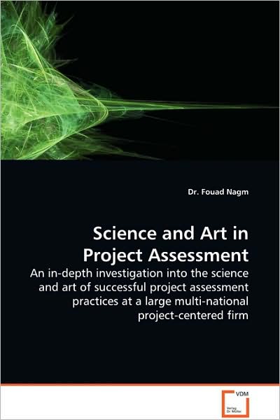 Cover for Dr. Fouad Nagm · Science and Art in Project Assessment: an In-depth Investigation into the Science and Art of Successful Project Assessment Practices at a Large Multi-national Project-centered Firm (Paperback Book) (2009)
