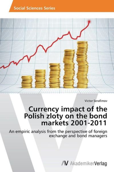 Currency Impact of the Polish Zloty on the Bond Markets 2001-2011 - Serafimov Victor - Livres - AV Akademikerverlag - 9783639633481 - 6 mai 2014