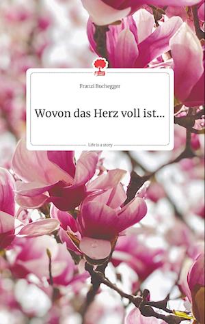 Cover for Franzi Buchegger · Wovon das Herz voll ist... Life is a Story - story.one (Hardcover Book) (2021)