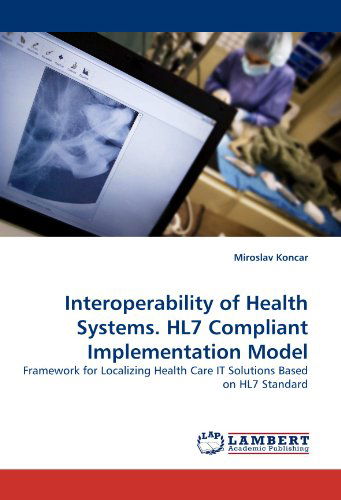 Cover for Miroslav Koncar · Interoperability of Health Systems. Hl7 Compliant Implementation Model: Framework for Localizing Health Care It Solutions Based on Hl7 Standard (Paperback Book) (2010)