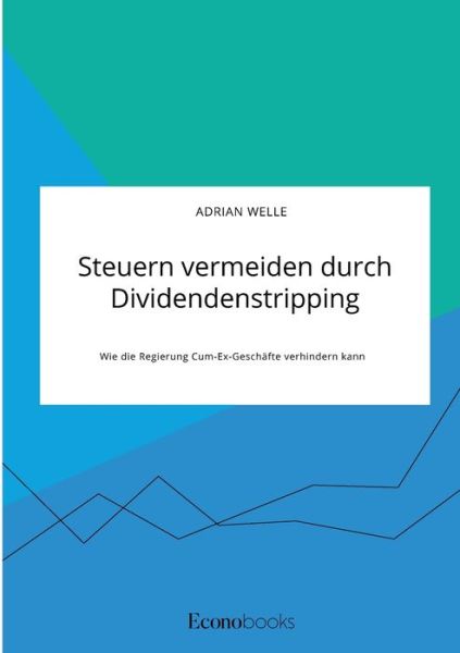 Steuern vermeiden durch Dividendenstripping. Wie die Regierung Cum-Ex-Geschafte verhindern kann - Adrian Welle - Bücher - Econobooks - 9783963561481 - 7. Mai 2021