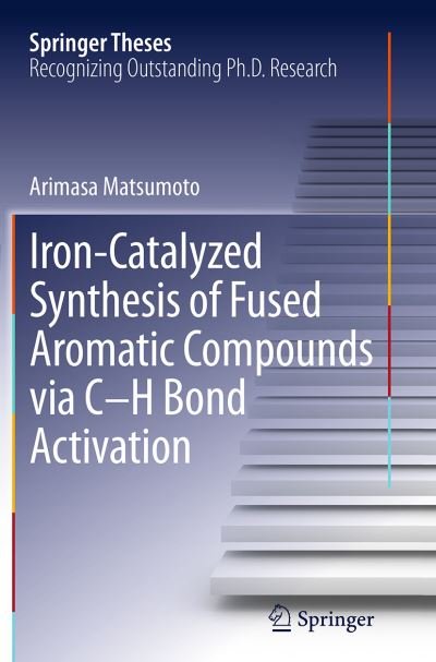 Arimasa Matsumoto · Iron-Catalyzed Synthesis of Fused Aromatic Compounds via C-H Bond Activation - Springer Theses (Paperback Book) [Softcover reprint of the original 1st ed. 2014 edition] (2016)