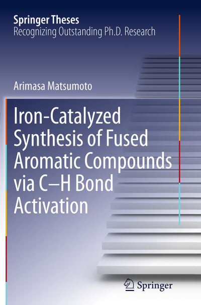 Iron-Catalyzed Synthesis of Fused Aromatic Compounds via C-H Bond Activation - Springer Theses - Arimasa Matsumoto - Books - Springer Verlag, Japan - 9784431562481 - September 27, 2016