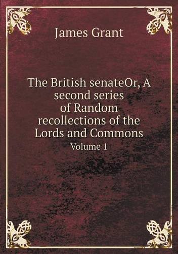 Cover for James Grant · The British Senateor, a Second Series of Random Recollections of the Lords and Commons Volume 1 (Pocketbok) (2013)