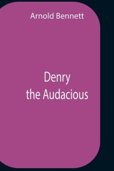 Denry The Audacious - Arnold Bennett - Książki - Alpha Edition - 9789354756481 - 5 lipca 2021