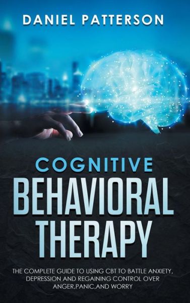 Cover for Daniel Patterson · Cognitive Behavioral Therapy: The Complete Guide to Using CBT to Battle Anxiety, Depression and Regaining Control over Anger, Panic, and Worry. (Gebundenes Buch) (2019)