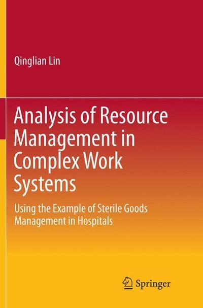 Analysis of Resource Management in Complex Work Systems: Using the Example of Sterile Goods Management in Hospitals - Qinglian Lin - Books - Springer Verlag, Singapore - 9789811095481 - April 22, 2018