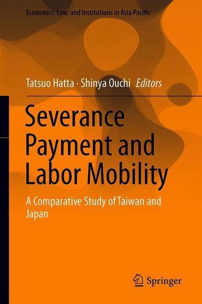Cover for Severance Payment and Labor Mobility: A Comparative Study of Taiwan and Japan - Economics, Law, and Institutions in Asia Pacific (Hardcover Book) [1st ed. 2018 edition] (2018)