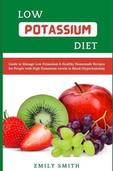 Low Potassium Diet: Guide to Manage Low Potassium & Healthy Homemade Recipes for People with High Potassium Levels in Blood (Hyperkalemia) - Emily Smith - Livros - Independently Published - 9798513377481 - 1 de junho de 2021