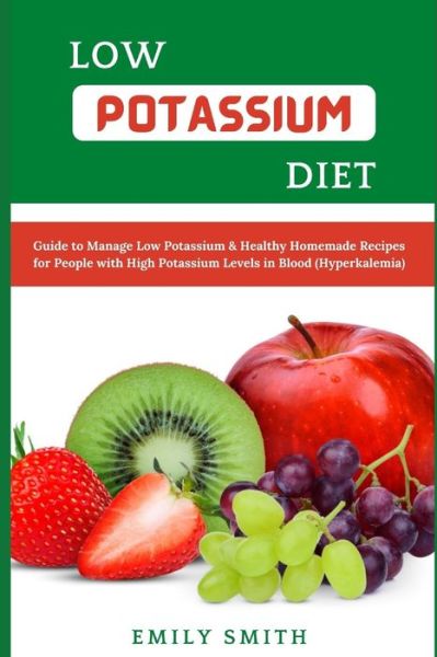 Low Potassium Diet: Guide to Manage Low Potassium & Healthy Homemade Recipes for People with High Potassium Levels in Blood (Hyperkalemia) - Emily Smith - Bøger - Independently Published - 9798513377481 - 1. juni 2021