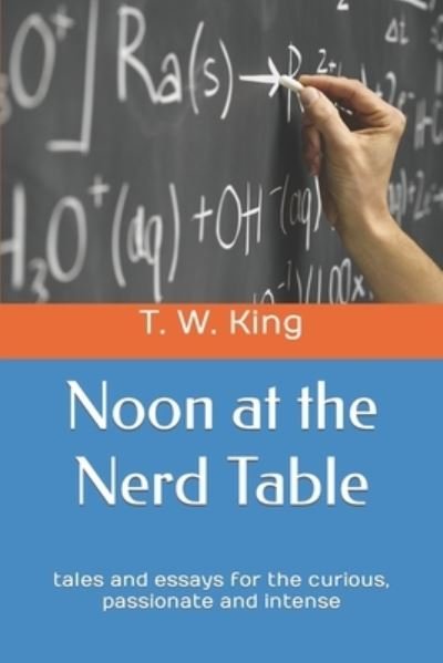 Cover for T W King · Noon at the Nerd Table: tales and essays for the curious, passionate and intense (Paperback Book) (2021)