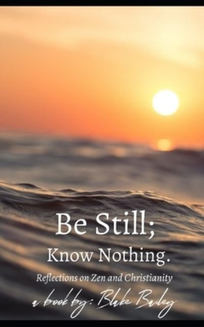 Cover for Blake Bailey · Be Still; Know Nothing: Reflections on Zen and Christianity (Paperback Book) (2021)