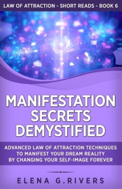 Cover for Elena G Rivers · Manifestation Secrets Demystified: Advanced Law of Attraction Techniques to Manifest Your Dream Reality by Changing Your Self-Image Forever - Law of Attraction Short Reads (Paperback Book) (2021)