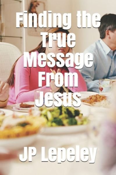 Finding the True Message From Jesus - Jp Lepeley - Książki - Independently Published - 9798647717481 - 21 maja 2020