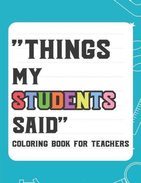 Cover for Laurie Garcia · Things My Student Said Coloring Book For Teachers (Paperback Book) (2020)