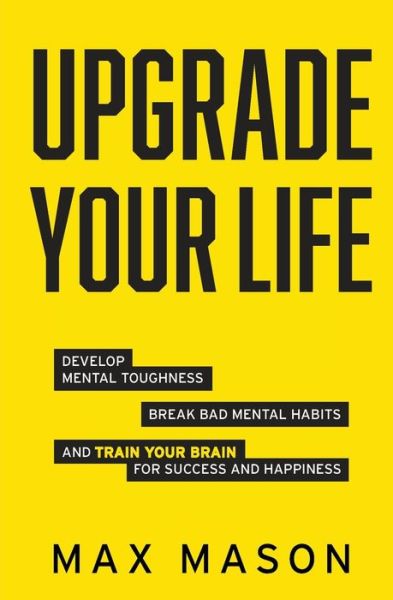 Cover for Max Mason · Upgrade Your Life: Develop Mental Toughness, Break Bad Mental Habits and Train Your Brain for Success and Happiness (Paperback Book) (2021)