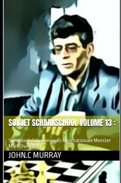 Sovjet schaakschool volume 13: : Speel basis Schaken zoals Internationale Meester Mark Dvoretsky - John C Murray - Books - Independently Published - 9798809698481 - April 24, 2022