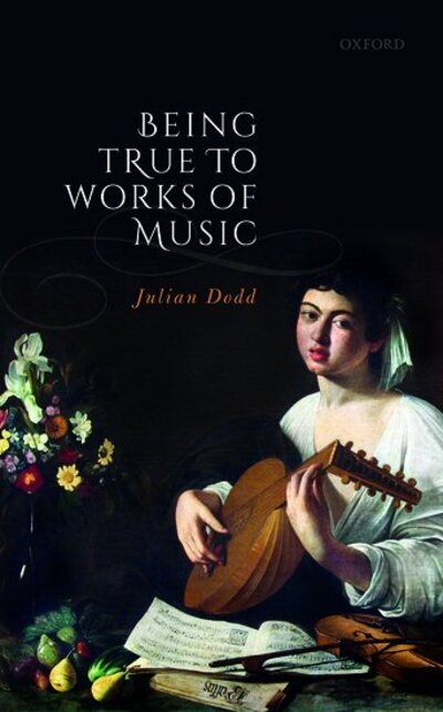 Cover for Dodd, Julian (Professor of Philosophy, University of Manchester) · Being True to Works of Music (Gebundenes Buch) (2020)