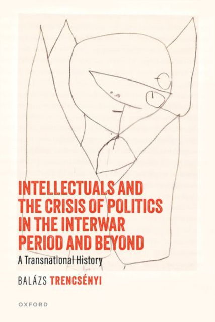 Cover for Trencsenyi, Balazs (Professor, Professor, Department of History, Central European University) · Intellectuals and the Crisis of Politics in the Interwar Period and Beyond: A Transnational History (Hardcover Book) (2025)