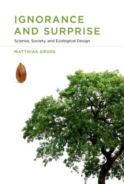 Ignorance and Surprise: Science, Society, and Ecological Design - Inside Technology - Gross, Matthias (Senior Researcher, Helmholtz Centre for Environmental Research - UFZ) - Books - MIT Press Ltd - 9780262013482 - May 7, 2010