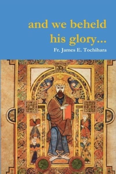 Cover for James E. Tochihara · And We Beheld His Glory (Book) (2019)