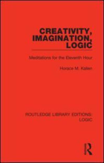 Cover for Horace M. Kallen · Creativity, Imagination, Logic: Meditations for the Eleventh Hour - Routledge Library Editions: Logic (Hardcover Book) (2019)