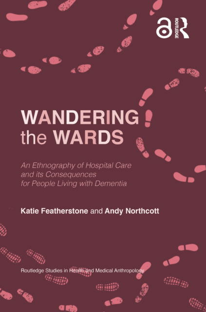 Cover for Katie Featherstone · Wandering the Wards: An Ethnography of Hospital Care and its Consequences for People Living with Dementia - Routledge Studies in Health and Medical Anthropology (Paperback Book) (2022)