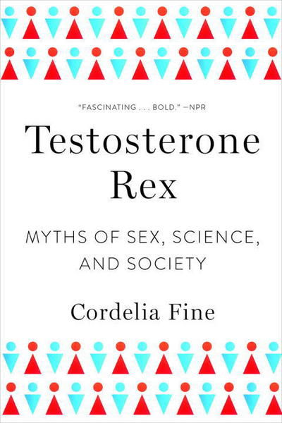 Cover for Fine, Cordelia (University of Melbourne, Australia) · Testosterone Rex: Myths of Sex, Science, and Society (Paperback Book) (2018)