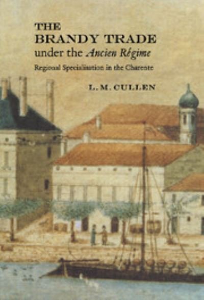 Cover for Cullen, L. M. (Trinity College, Dublin) · The Brandy Trade under the Ancien Regime: Regional Specialisation in the Charente (Innbunden bok) (1998)