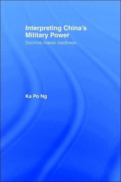 Interpreting China's Military Power: Doctrine Makes Readiness - Cass Military Studies - Ka Po Ng - Books - Taylor & Francis Ltd - 9780714655482 - November 18, 2004