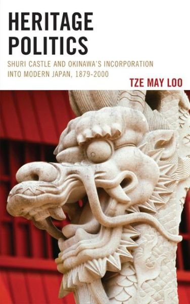 Cover for Tze May Loo · Heritage Politics: Shuri Castle and Okinawa’s Incorporation into Modern Japan, 1879–2000 - AsiaWorld (Innbunden bok) (2014)