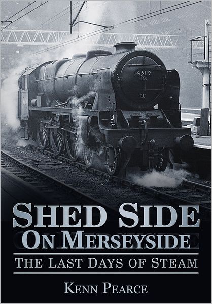 Shed Side on Merseyside: The Last Days of Steam - Kenn Pearce - Książki - The History Press Ltd - 9780752460482 - 1 czerwca 2011