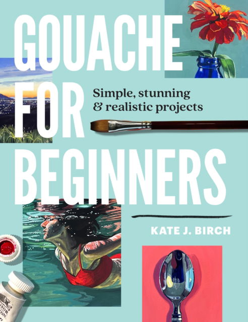 Cover for Kate Jarvik Birch · Gouache for Beginners: Simple, Stunning &amp; Realistic Projects (Paperback Book) (2025)