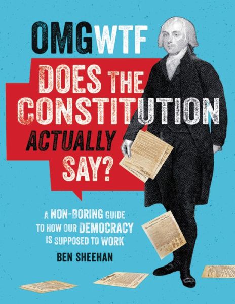 Cover for Ben Sheehan · OMG WTF Does the Constitution Actually Say?: A Non-Boring Guide to How Our Democracy is Supposed to Work (Hardcover Book) (2020)